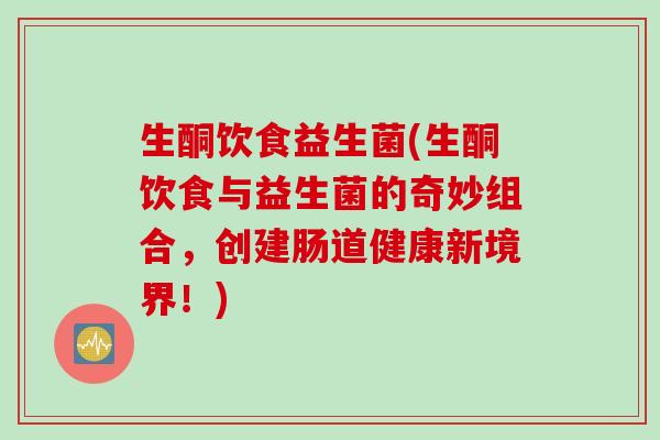 生酮饮食益生菌(生酮饮食与益生菌的奇妙组合，创建肠道健康新境界！)