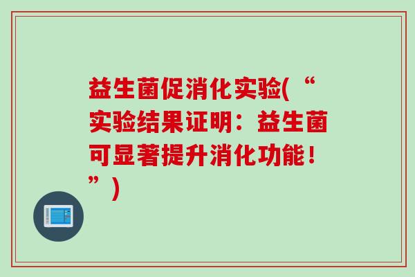 益生菌促消化实验(“实验结果证明：益生菌可显著提升消化功能！”)