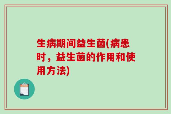 生期间益生菌(患时,益生菌的作用和使用方法) 生期间益生菌(患时,益生菌的作用和使用方法)