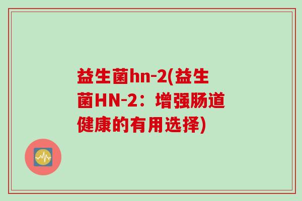 益生菌hn-2(益生菌HN-2：增强肠道健康的有用选择)