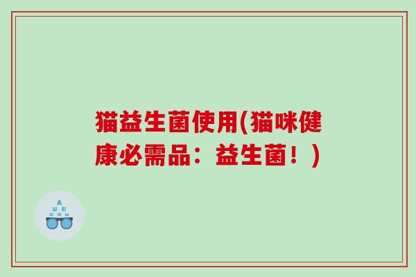 猫益生菌使用(猫咪健康必需品：益生菌！)