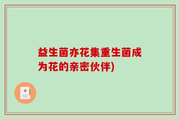 益生菌亦花集重生菌成为花的亲密伙伴) 益生菌亦花集重生菌成为花的亲密伙伴)