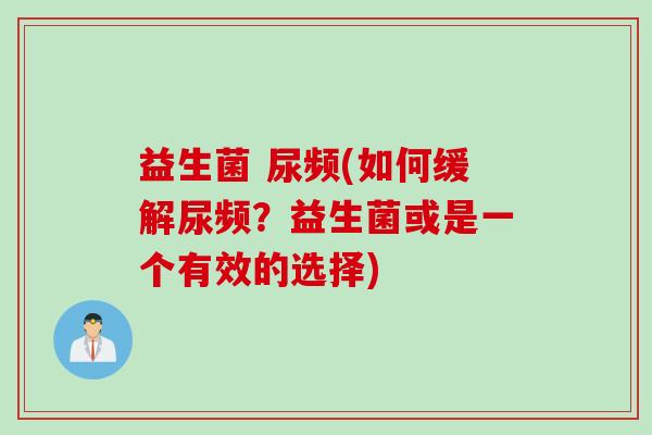 益生菌 尿频(如何缓解尿频？益生菌或是一个有效的选择)