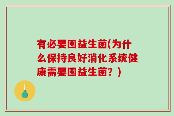 有必要囤益生菌(为什么保持良好消化系统健康需要囤益生菌？)