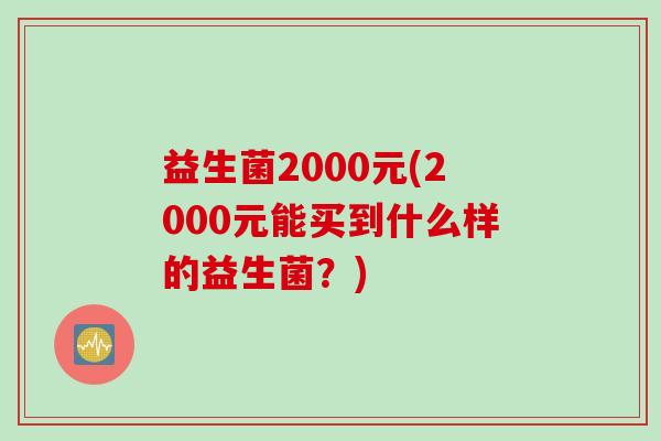 益生菌2000元(2000元能买到什么样的益生菌？)