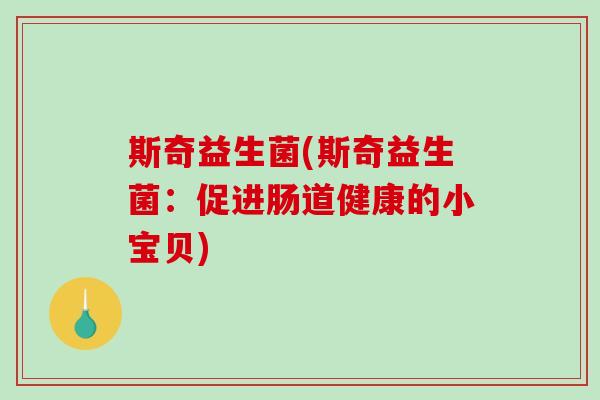 斯奇益生菌(斯奇益生菌：促进肠道健康的小宝贝)