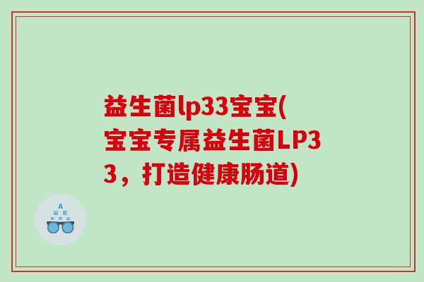 益生菌lp33宝宝(宝宝专属益生菌LP33,打造健康肠道) 益生菌lp33宝宝(宝宝专属益生菌LP33,打造健康肠道)