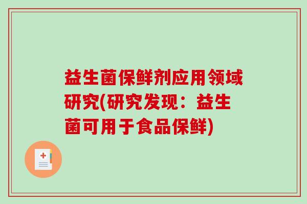 益生菌保鲜剂应用领域研究(研究发现：益生菌可用于食品保鲜)