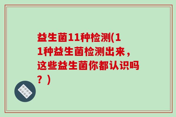 益生菌11种检测(11种益生菌检测出来,这些益生菌你都认识吗?) 益生菌11种检测(11种益生菌检测出来,这些益生菌你都认识吗?)