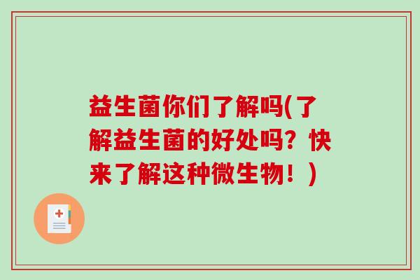 益生菌你们了解吗(了解益生菌的好处吗？快来了解这种微生物！)