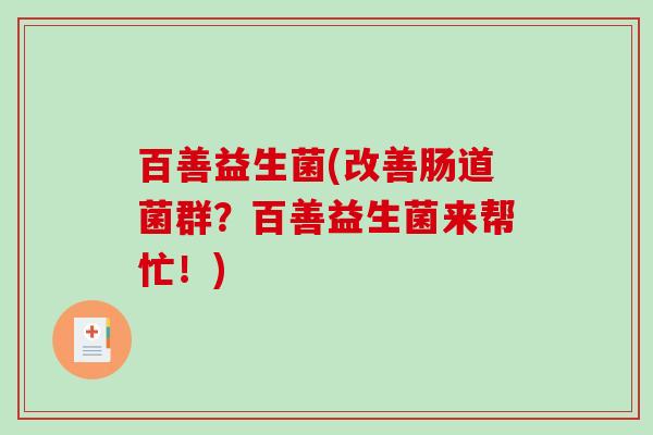 百善益生菌(改善肠道菌群？百善益生菌来帮忙！)