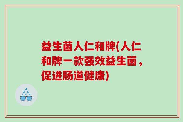 益生菌人仁和牌(人仁和牌一款强效益生菌，促进肠道健康)
