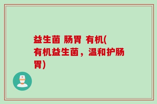 益生菌 肠胃 有机(有机益生菌，温和护肠胃)