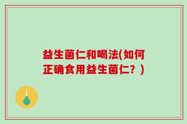 益生菌仁和喝法(如何正确食用益生菌仁？)