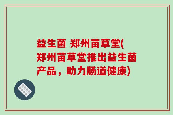 益生菌 郑州苗草堂(郑州苗草堂推出益生菌产品，助力肠道健康)
