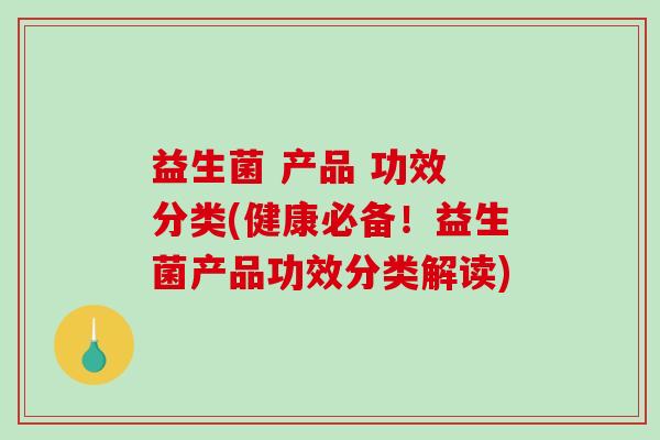 益生菌 产品 功效 分类(健康必备！益生菌产品功效分类解读)