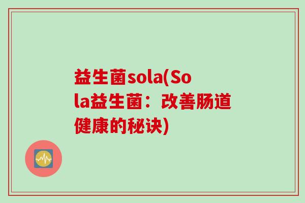 益生菌sola(Sola益生菌：改善肠道健康的秘诀)