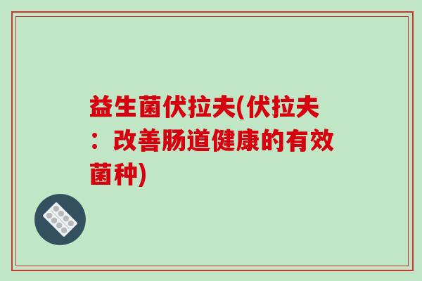 益生菌伏拉夫(伏拉夫：改善肠道健康的有效菌种)