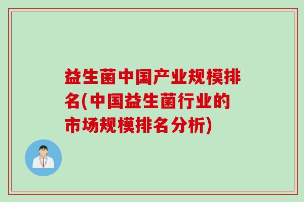 益生菌中国产业规模排名(中国益生菌行业的市场规模排名分析) 益生菌中国产业规模排名(中国益生菌行业的市场规模排名分析)