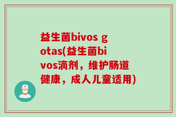 益生菌bivos gotas(益生菌bivos滴剂,维护肠道健康,成人儿童适用) 益生菌bivos gotas(益生菌bivos滴剂,维护肠道健康,成人儿童适用)