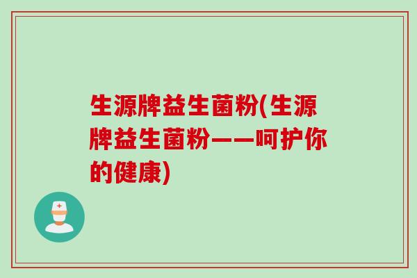 生源牌益生菌粉(生源牌益生菌粉——呵护你的健康)