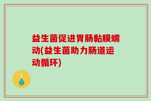 益生菌促进黏膜蠕动(益生菌助力肠道运动循环)