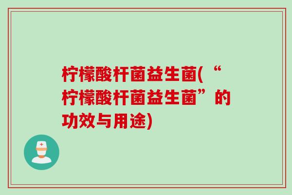 柠檬酸杆菌益生菌(“柠檬酸杆菌益生菌”的功效与用途)