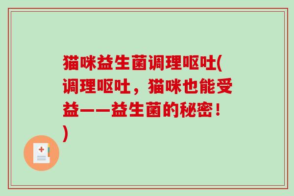 猫咪益生菌调理呕吐(调理呕吐，猫咪也能受益——益生菌的秘密！)