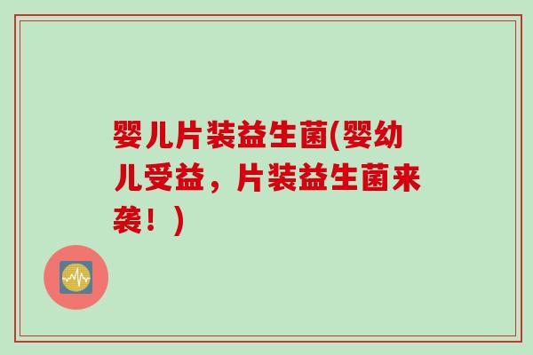 婴儿片装益生菌(婴幼儿受益,片装益生菌来袭!) 婴儿片装益生菌(婴幼儿受益,片装益生菌来袭!)