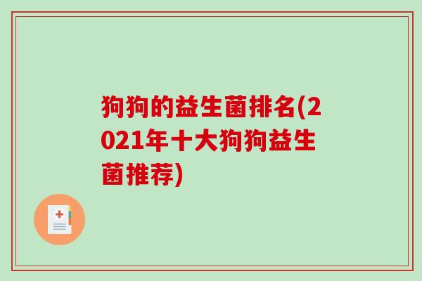 狗狗的益生菌排名(2021年十大狗狗益生菌推荐) 狗狗的益生菌排名(2021年十大狗狗益生菌推荐)