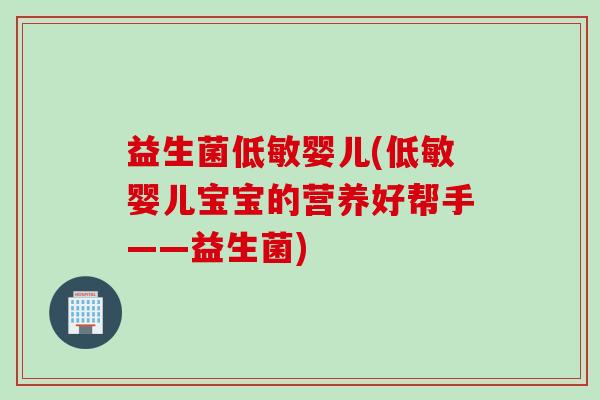 益生菌低敏婴儿(低敏婴儿宝宝的营养好帮手——益生菌) 益生菌低敏婴儿(低敏婴儿宝宝的营养好帮手——益生菌)