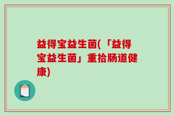 益得宝益生菌(「益得宝益生菌」重拾肠道健康)