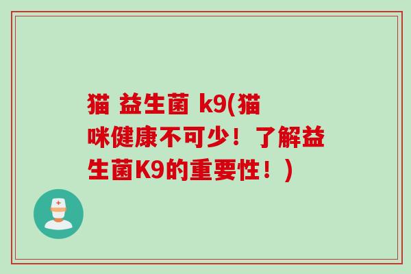 猫 益生菌 k9(猫咪健康不可少!了解益生菌K9的重要性!) 猫 益生菌 k9(猫咪健康不可少!了解益生菌K9的重要性!)