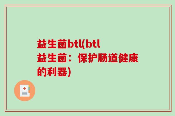 益生菌btl(btl益生菌:保护肠道健康的利器) 益生菌btl(btl益生菌:保护肠道健康的利器)