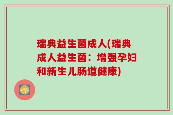 瑞典益生菌成人(瑞典成人益生菌:增强孕妇和新生儿肠道健康) 瑞典益生菌成人(瑞典成人益生菌:增强孕妇和新生儿肠道健康)
