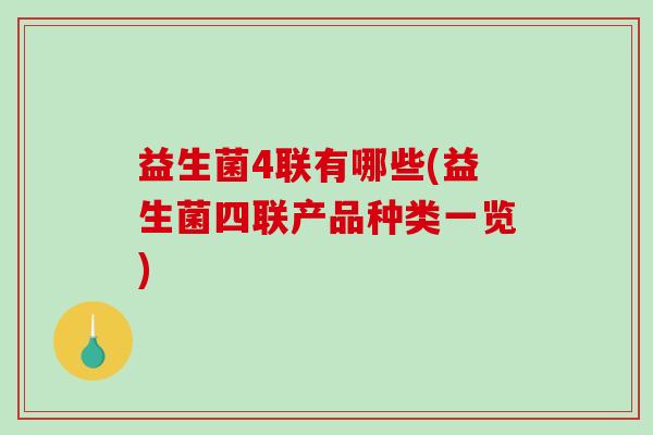 益生菌4联有哪些(益生菌四联产品种类一览)