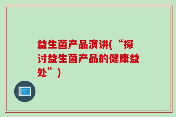 益生菌产品演讲(“探讨益生菌产品的健康益处”)