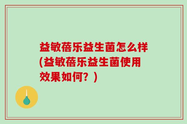 益敏蓓乐益生菌怎么样(益敏蓓乐益生菌使用效果如何?) 益敏蓓乐益生菌怎么样(益敏蓓乐益生菌使用效果如何?)