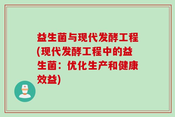 益生菌与现代发酵工程(现代发酵工程中的益生菌:优化生产和健康效益) 益生菌与现代发酵工程(现代发酵工程中的益生菌:优化生产和健康效益)