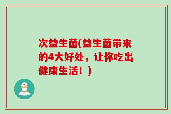 次益生菌(益生菌带来的4大好处，让你吃出健康生活！)