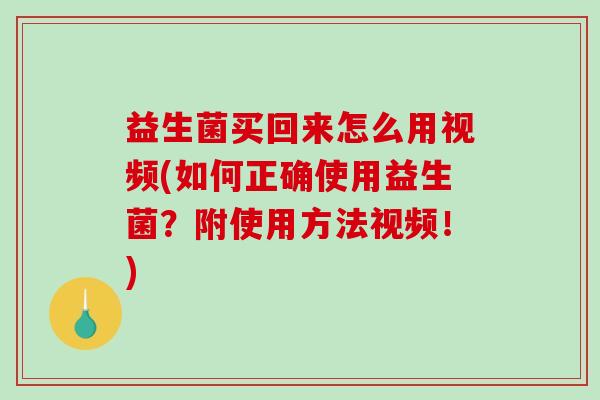 益生菌买回来怎么用视频(如何正确使用益生菌?附使用方法视频!) 益生菌买回来怎么用视频(如何正确使用益生菌?附使用方法视频!)