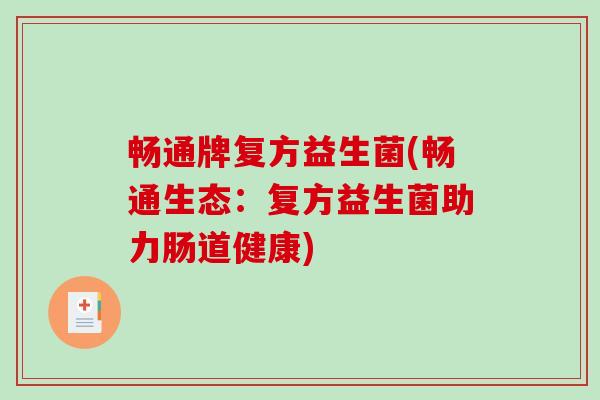 畅通牌复方益生菌(畅通生态:复方益生菌助力肠道健康) 畅通牌复方益生菌(畅通生态:复方益生菌助力肠道健康)