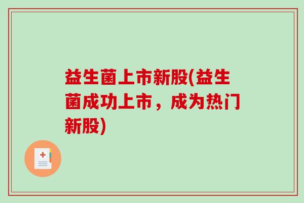 益生菌上市新股(益生菌成功上市，成为热门新股)
