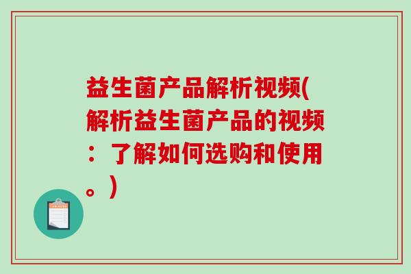 益生菌产品解析视频(解析益生菌产品的视频:了解如何选购和使用。) 益生菌产品解析视频(解析益生菌产品的视频:了解如何选购和使用。)