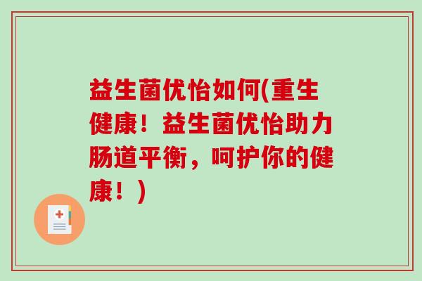 益生菌优怡如何(重生健康！益生菌优怡助力肠道平衡，呵护你的健康！)