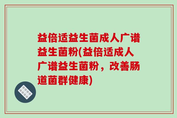益倍适益生菌成人广谱益生菌粉(益倍适成人广谱益生菌粉,改善肠道菌群健康) 益倍适益生菌成人广谱益生菌粉(益倍适成人广谱益生菌粉,改善肠道菌群健康)