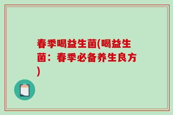 春季喝益生菌(喝益生菌：春季必备养生良方)