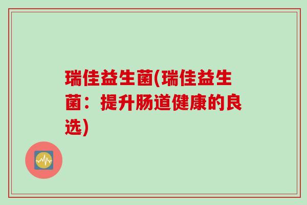 瑞佳益生菌(瑞佳益生菌：提升肠道健康的良选)