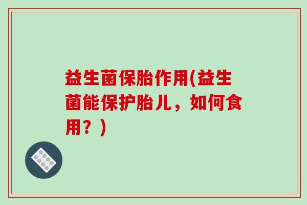 益生菌保胎作用(益生菌能保护胎儿，如何食用？)