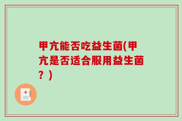 甲亢能否吃益生菌(甲亢是否适合服用益生菌？)
